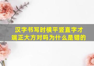 汉字书写时横平竖直字才端正大方对吗为什么是错的