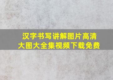 汉字书写讲解图片高清大图大全集视频下载免费