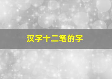 汉字十二笔的字