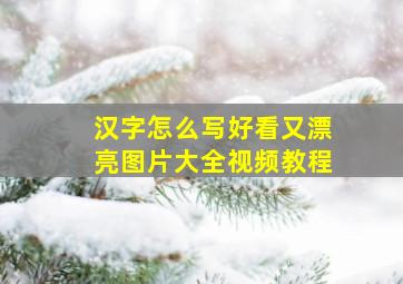 汉字怎么写好看又漂亮图片大全视频教程