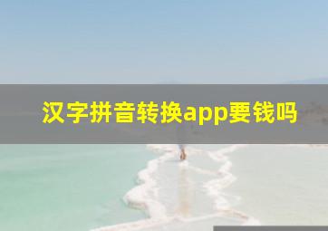 汉字拼音转换app要钱吗