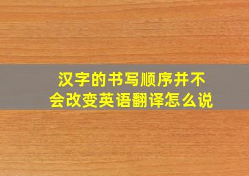 汉字的书写顺序并不会改变英语翻译怎么说