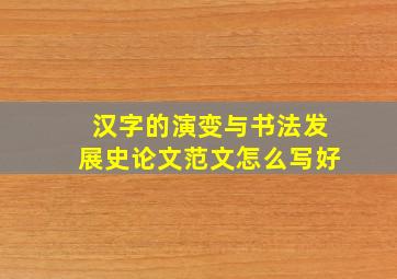 汉字的演变与书法发展史论文范文怎么写好