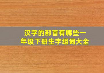 汉字的部首有哪些一年级下册生字组词大全