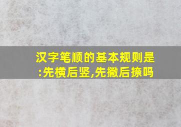 汉字笔顺的基本规则是:先横后竖,先撇后捺吗