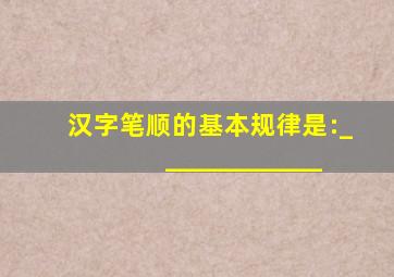 汉字笔顺的基本规律是:_____________