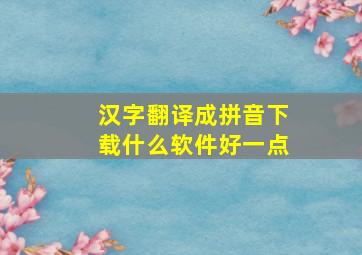 汉字翻译成拼音下载什么软件好一点