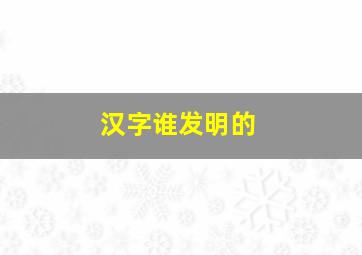 汉字谁发明的