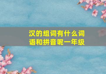 汉的组词有什么词语和拼音呢一年级