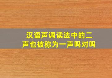 汉语声调读法中的二声也被称为一声吗对吗