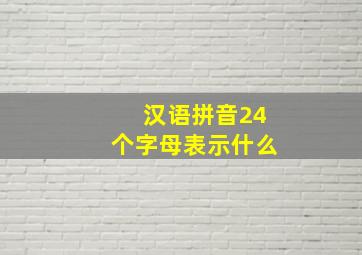 汉语拼音24个字母表示什么