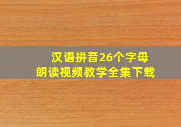 汉语拼音26个字母朗读视频教学全集下载