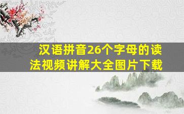 汉语拼音26个字母的读法视频讲解大全图片下载