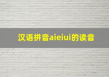 汉语拼音aieiui的读音