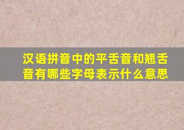 汉语拼音中的平舌音和翘舌音有哪些字母表示什么意思