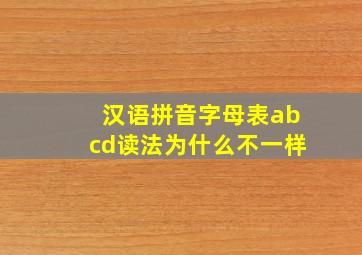 汉语拼音字母表abcd读法为什么不一样