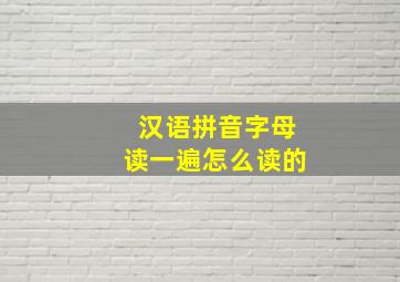 汉语拼音字母读一遍怎么读的