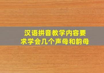 汉语拼音教学内容要求学会几个声母和韵母