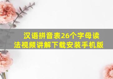 汉语拼音表26个字母读法视频讲解下载安装手机版