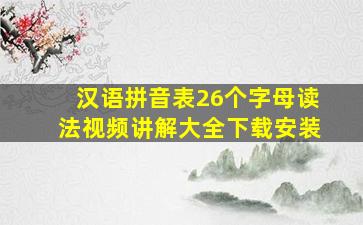 汉语拼音表26个字母读法视频讲解大全下载安装