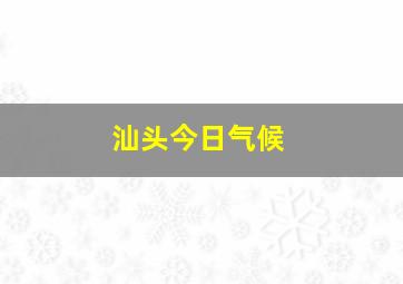 汕头今日气候