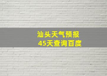 汕头天气预报45天查询百度