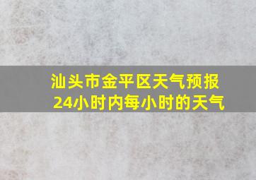 汕头市金平区天气预报24小时内每小时的天气