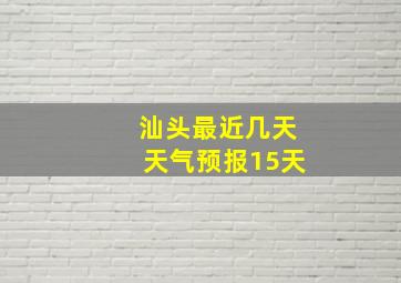 汕头最近几天天气预报15天