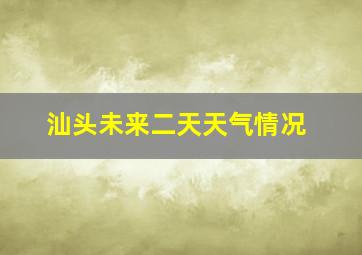 汕头未来二天天气情况