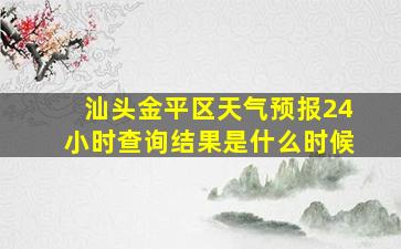 汕头金平区天气预报24小时查询结果是什么时候