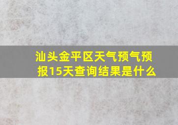 汕头金平区天气预气预报15天查询结果是什么