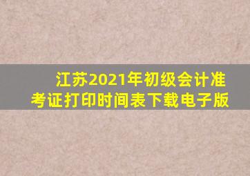 江苏2021年初级会计准考证打印时间表下载电子版