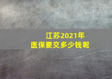 江苏2021年医保要交多少钱呢