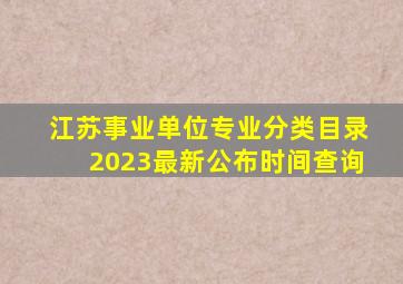 江苏事业单位专业分类目录2023最新公布时间查询