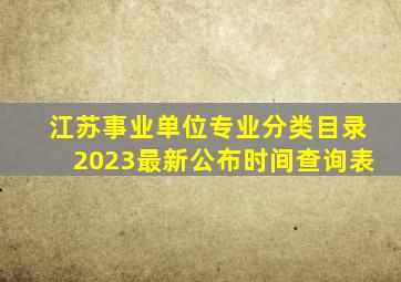 江苏事业单位专业分类目录2023最新公布时间查询表