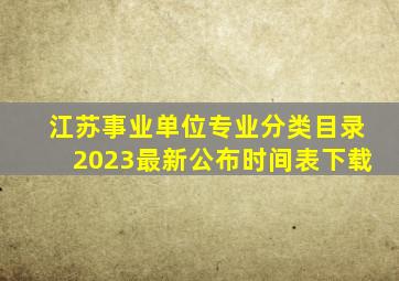 江苏事业单位专业分类目录2023最新公布时间表下载