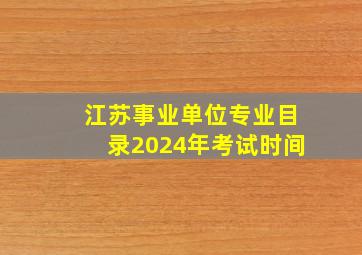 江苏事业单位专业目录2024年考试时间