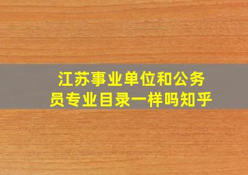 江苏事业单位和公务员专业目录一样吗知乎