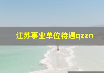 江苏事业单位待遇qzzn