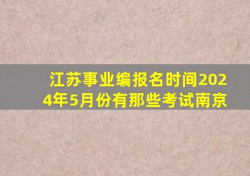 江苏事业编报名时间2024年5月份有那些考试南京