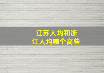 江苏人均和浙江人均哪个高些