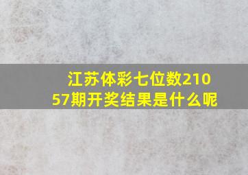 江苏体彩七位数21057期开奖结果是什么呢