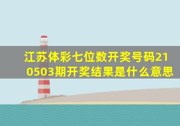 江苏体彩七位数开奖号码210503期开奖结果是什么意思