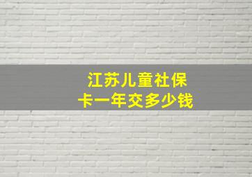 江苏儿童社保卡一年交多少钱