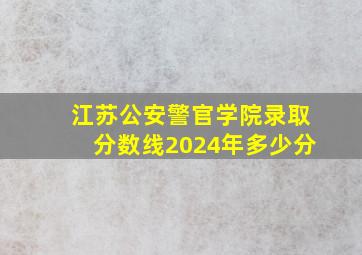 江苏公安警官学院录取分数线2024年多少分