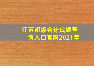 江苏初级会计成绩查询入口官网2021年