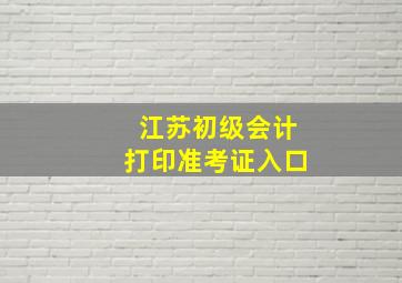 江苏初级会计打印准考证入口