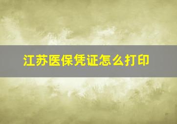 江苏医保凭证怎么打印