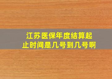 江苏医保年度结算起止时间是几号到几号啊