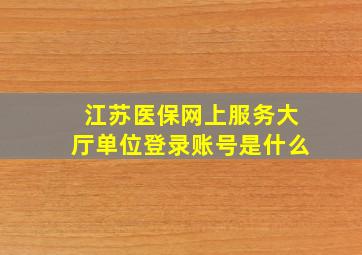 江苏医保网上服务大厅单位登录账号是什么